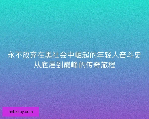 永不放弃在黑社会中崛起的年轻人奋斗史从底层到巅峰的传奇旅程