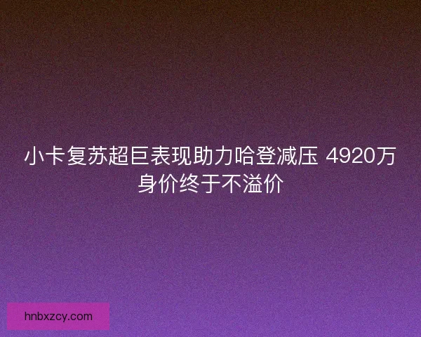 小卡复苏超巨表现助力哈登减压 4920万身价终于不溢价
