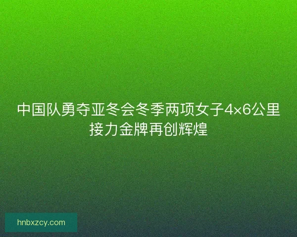 中国队勇夺亚冬会冬季两项女子4×6公里接力金牌再创辉煌