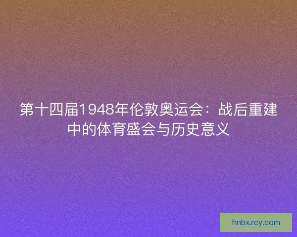 第十四届1948年伦敦奥运会：战后重建中的体育盛会与历史意义